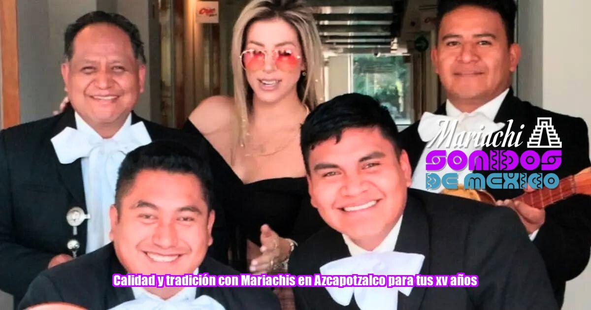 Calidad y tradición con Mariachis en Azcapotzalco para tus xv años